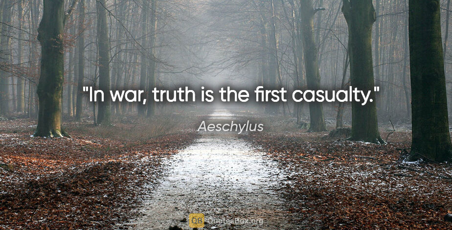 Aeschylus quote: "In war, truth is the first casualty."