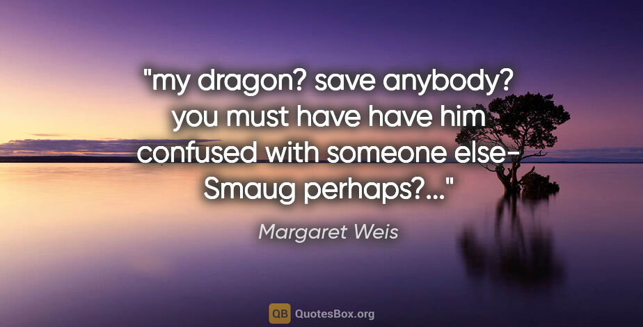 Margaret Weis quote: "my dragon? save anybody?
you must have have him confused with..."