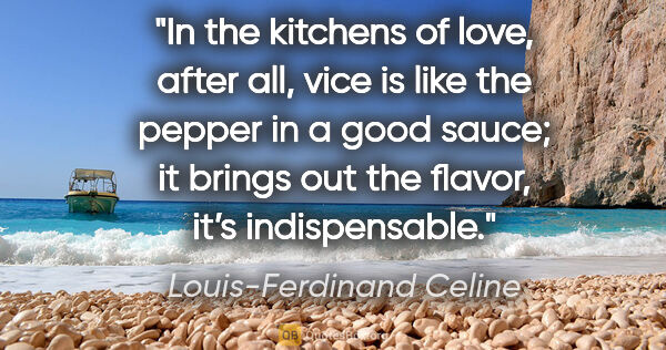 Louis-Ferdinand Celine quote: "In the kitchens of love, after all, vice is like the pepper in..."