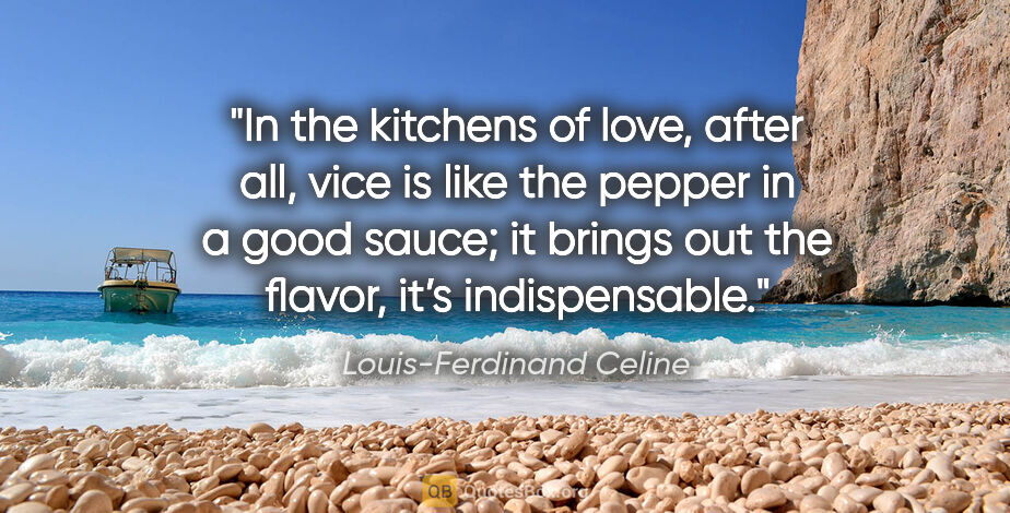 Louis-Ferdinand Celine quote: "In the kitchens of love, after all, vice is like the pepper in..."
