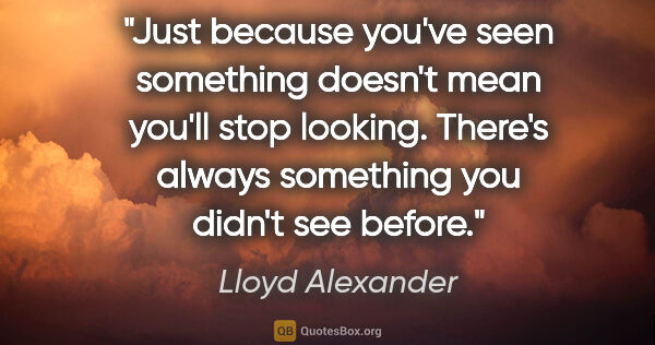 Lloyd Alexander quote: "Just because you've seen something doesn't mean you'll stop..."