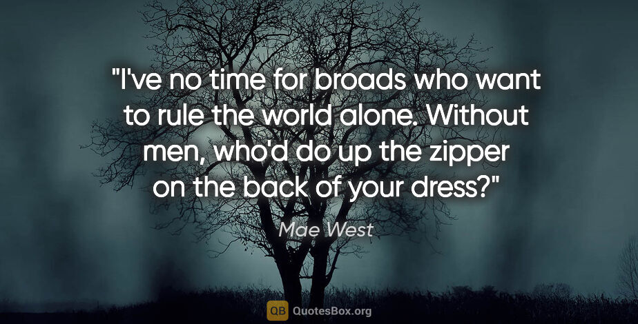 Mae West quote: "I've no time for broads who want to rule the world alone...."