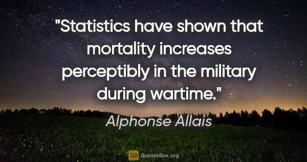 Alphonse Allais quote: "Statistics have shown that mortality increases perceptibly in..."