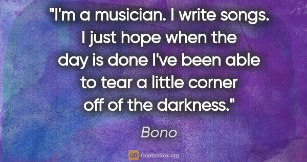 Bono quote: "I'm a musician. I write songs. I just hope when the day is..."