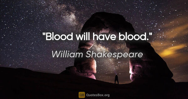 William Shakespeare quote: "Blood will have blood."