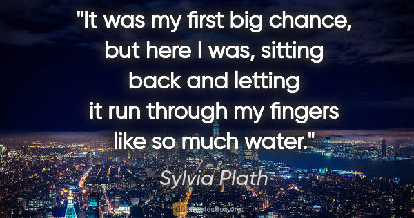 Sylvia Plath quote: "It was my first big chance, but here I was, sitting back and..."
