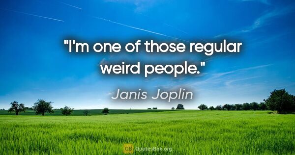 Janis Joplin quote: "I'm one of those regular weird people."