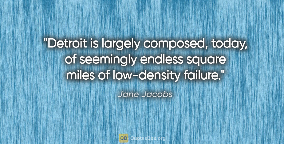 Jane Jacobs quote: "Detroit is largely composed, today, of seemingly endless..."