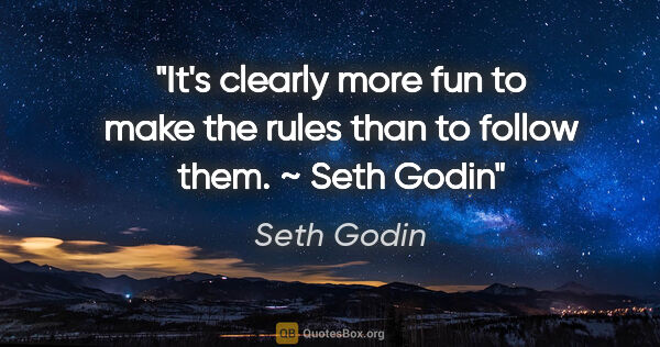 Seth Godin quote: "It's clearly more fun to make the rules than to follow them. ~..."