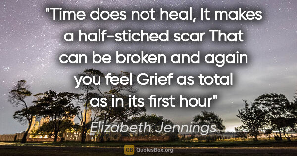 Elizabeth Jennings quote: "Time does not heal, It makes a half-stiched scar That can be..."