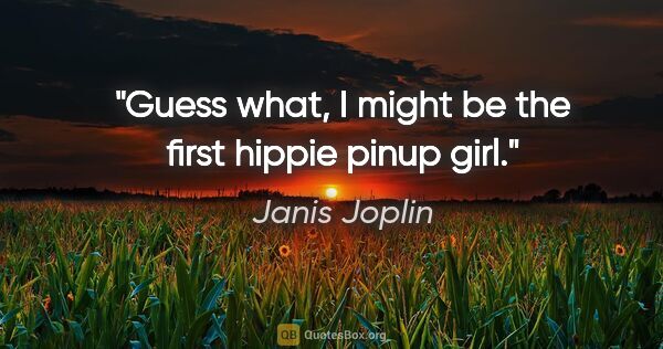 Janis Joplin quote: "Guess what, I might be the first hippie pinup girl."