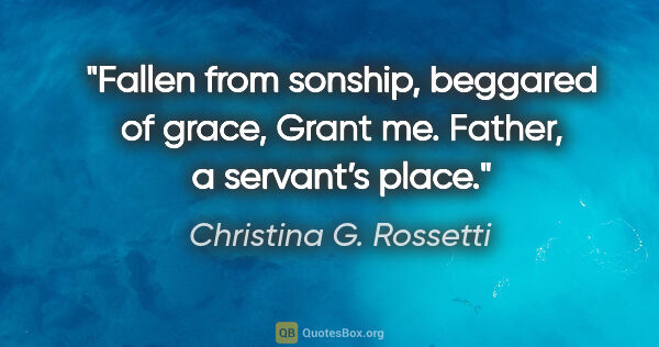 Christina G. Rossetti quote: "Fallen from sonship, beggared of grace,
Grant me. Father, a..."