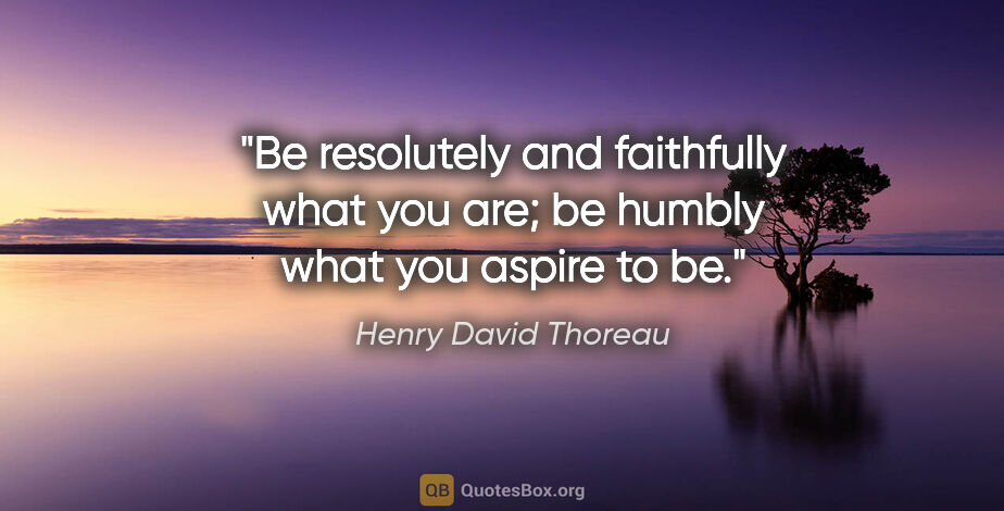 Henry David Thoreau quote: "Be resolutely and faithfully what you are; be humbly what you..."