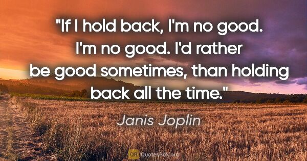 Janis Joplin quote: "If I hold back, I'm no good. I'm no good. I'd rather be good..."