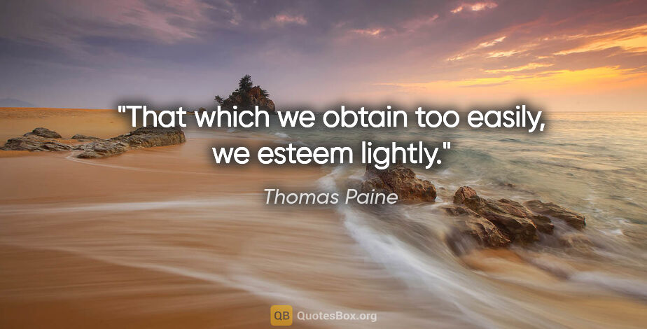 Thomas Paine quote: "That which we obtain too easily, we esteem lightly."