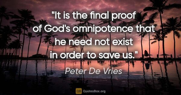 Peter De Vries quote: "It is the final proof of God's omnipotence that he need not..."