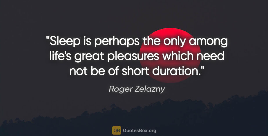 Roger Zelazny quote: "Sleep is perhaps the only among life's great pleasures which..."