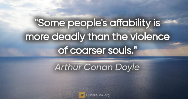 Arthur Conan Doyle quote: "Some people's affability is more deadly than the violence of..."