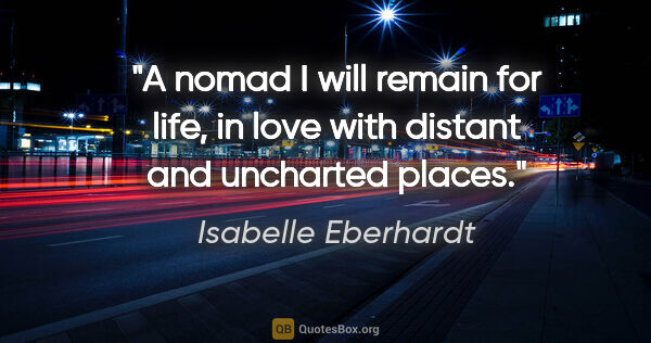 Isabelle Eberhardt quote: "A nomad I will remain for life, in love with distant and..."