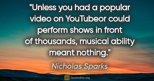 Nicholas Sparks quote: "Unless you had a popular video on YouTubeor could perform..."