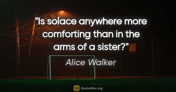 Alice Walker quote: "Is solace anywhere more comforting than in the arms of a sister?"