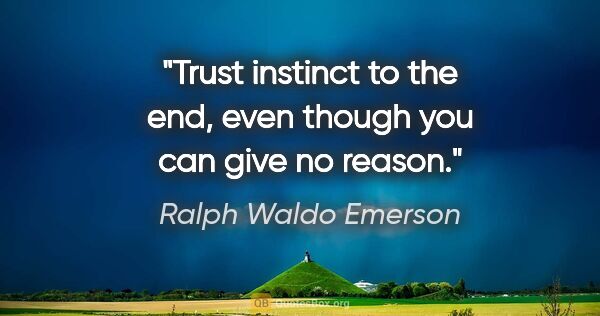 Ralph Waldo Emerson quote: "Trust instinct to the end, even though you can give no reason."