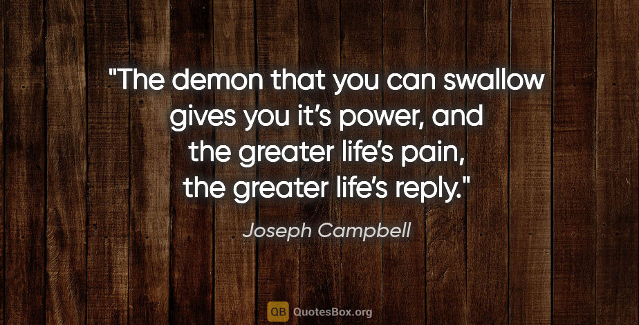 Joseph Campbell quote: "The demon that you can swallow gives you it’s power, and the..."