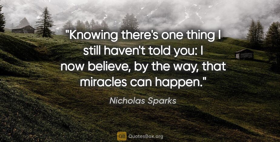 Nicholas Sparks quote: "Knowing there's one thing I still haven't told you: I now..."