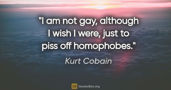 Kurt Cobain quote: "I am not gay, although I wish I were, just to piss off..."