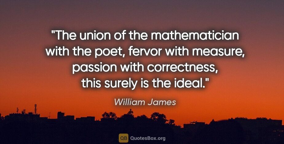 William James quote: "The union of the mathematician with the poet, fervor with..."