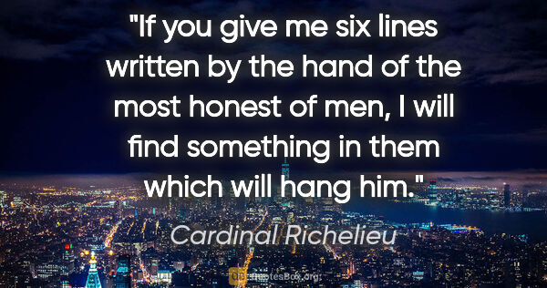 Cardinal Richelieu quote: "If you give me six lines written by the hand of the most..."
