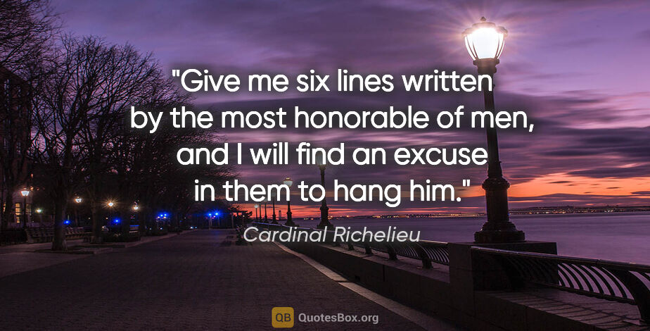 Cardinal Richelieu quote: "Give me six lines written by the most honorable of men, and I..."