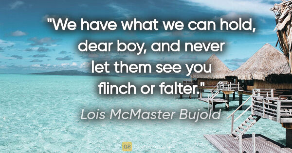 Lois McMaster Bujold quote: "We have what we can hold, dear boy, and never let them see you..."