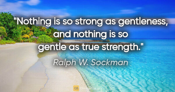 Ralph W. Sockman quote: "Nothing is so strong as gentleness, and nothing is so gentle..."