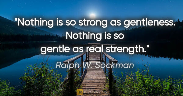 Ralph W. Sockman quote: "Nothing is so strong as gentleness. Nothing is so gentle as..."