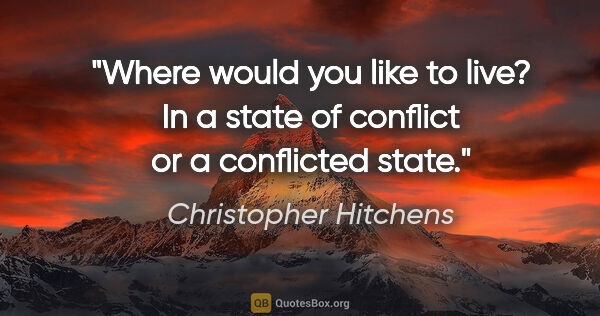 Christopher Hitchens quote: "Where would you like to live? In a state of conflict or a..."