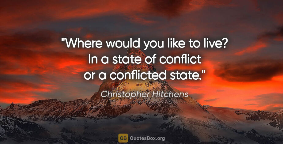 Christopher Hitchens quote: "Where would you like to live? In a state of conflict or a..."