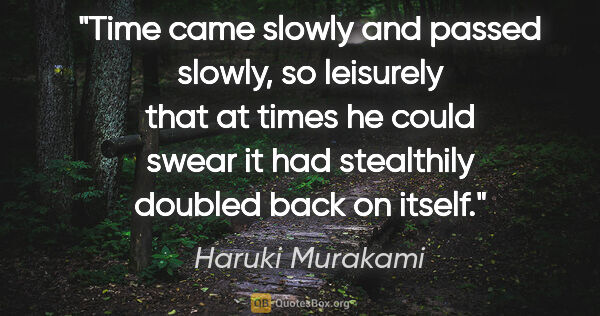 Haruki Murakami quote: "Time came slowly and passed slowly, so leisurely that at times..."
