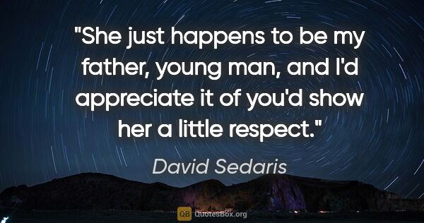 David Sedaris quote: "She just happens to be my father, young man, and I'd..."