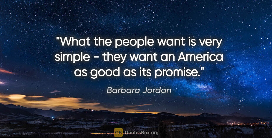 Barbara Jordan quote: "What the people want is very simple - they want an America as..."