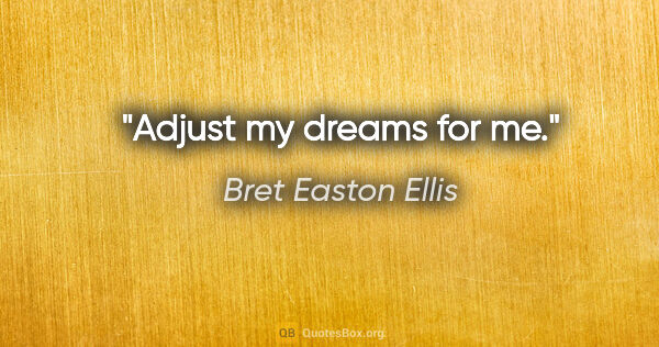 Bret Easton Ellis quote: "Adjust my dreams for me."