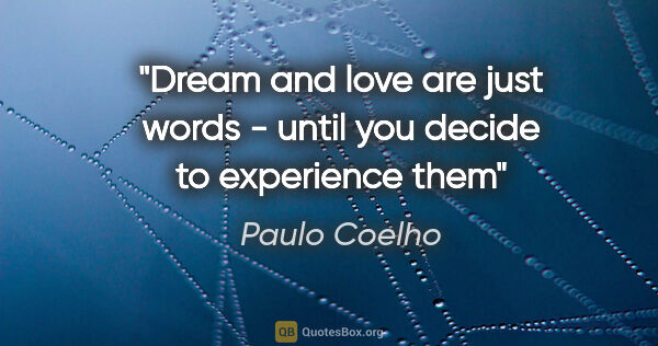 Paulo Coelho quote: "Dream and love are just words - until you decide to experience..."