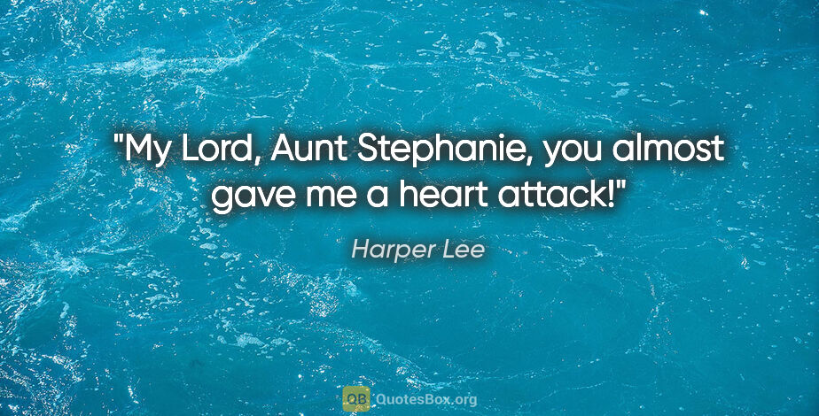 Harper Lee quote: "My Lord, Aunt Stephanie, you almost gave me a heart attack!"