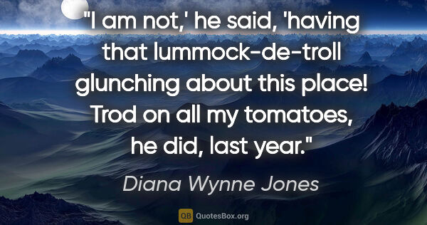 Diana Wynne Jones quote: "I am not,' he said, 'having that lummock-de-troll glunching..."