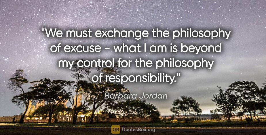 Barbara Jordan quote: "We must exchange the philosophy of excuse - what I am is..."