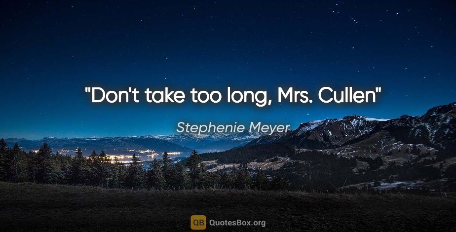 Stephenie Meyer quote: "Don't take too long, Mrs. Cullen"