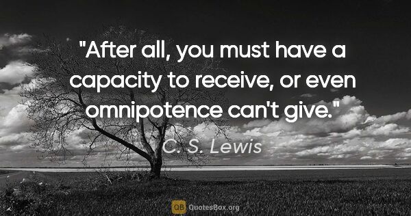 C. S. Lewis quote: "After all, you must have a capacity to receive, or even..."