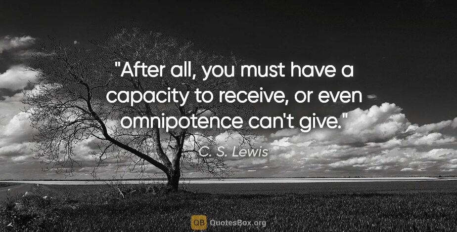 C. S. Lewis quote: "After all, you must have a capacity to receive, or even..."