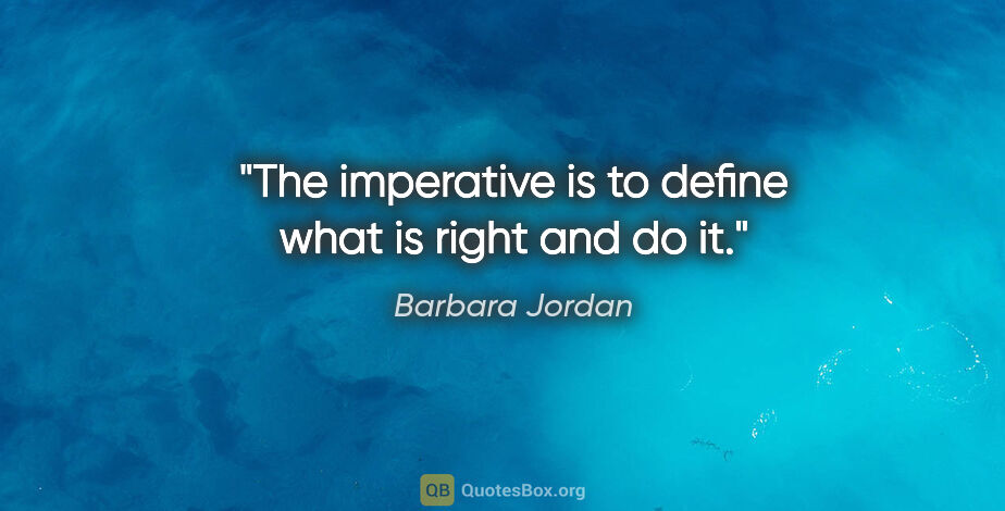 Barbara Jordan quote: "The imperative is to define what is right and do it."