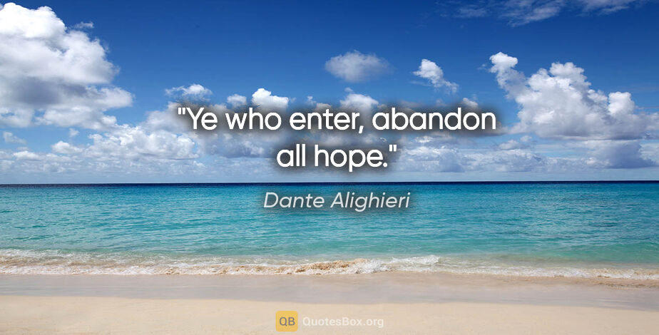 Dante Alighieri quote: "Ye who enter, abandon all hope."